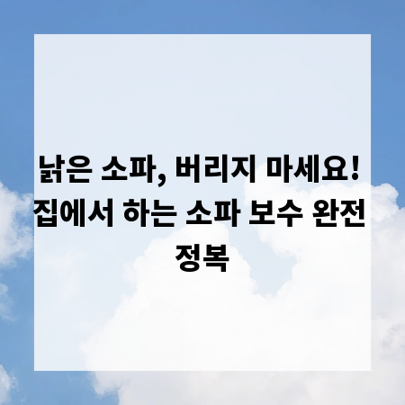 낡은 소파, 버리지 마세요! 집에서 하는 소파 보수 완전 정복