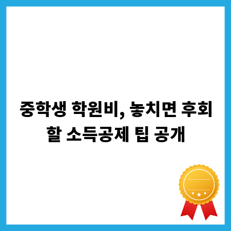 중학생 학원비, 놓치면 후회할 소득공제 팁 공개