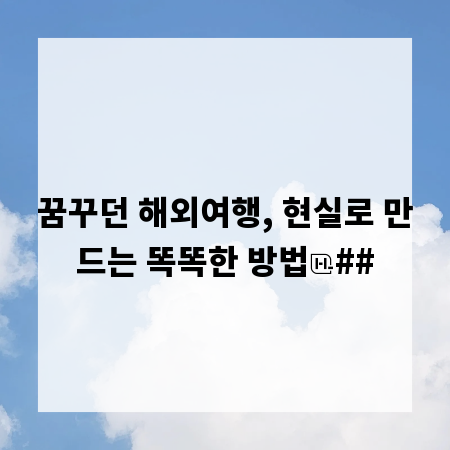 꿈꾸던 해외여행, 현실로 만드는 똑똑한 방법
##