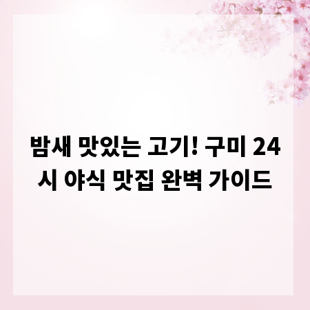 밤새 맛있는 고기! 구미 24시 야식 맛집 완벽 가이드