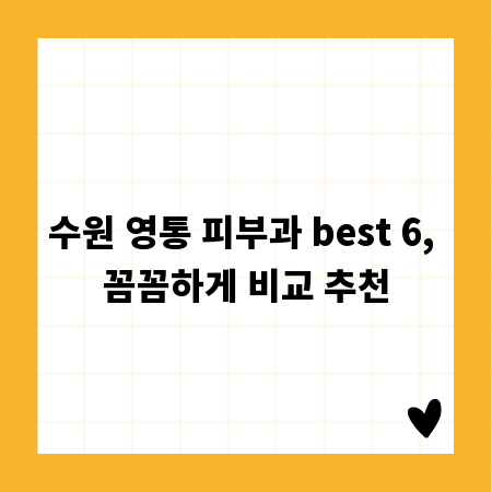수원 영통 피부과 best 6, 꼼꼼하게 비교 추천