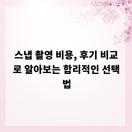 스냅 촬영 비용, 후기 비교로 알아보는 합리적인 선택법