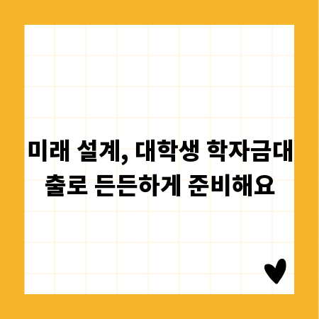 미래 설계, 대학생 학자금대출로 든든하게 준비해요