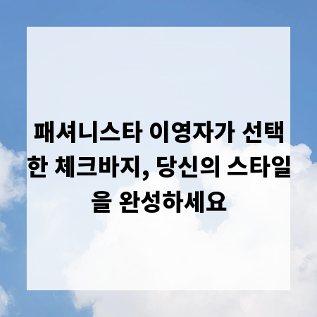 패셔니스타 이영자가 선택한 체크바지, 당신의 스타일을 완성하세요