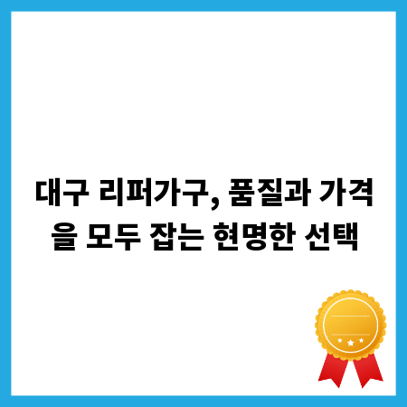 대구 리퍼가구, 품질과 가격을 모두 잡는 현명한 선택