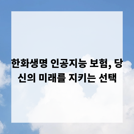 한화생명 인공지능 보험, 당신의 미래를 지키는 선택