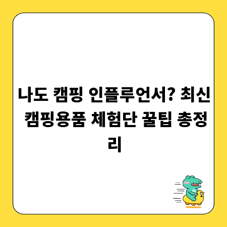 나도 캠핑 인플루언서? 최신 캠핑용품 체험단 꿀팁 총정리