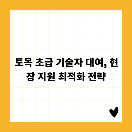 토목 초급 기술자 대여, 현장 지원 최적화 전략