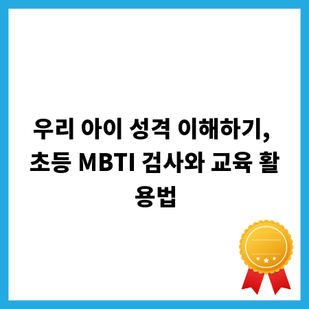 우리 아이 성격 이해하기, 초등 MBTI 검사와 교육 활용법