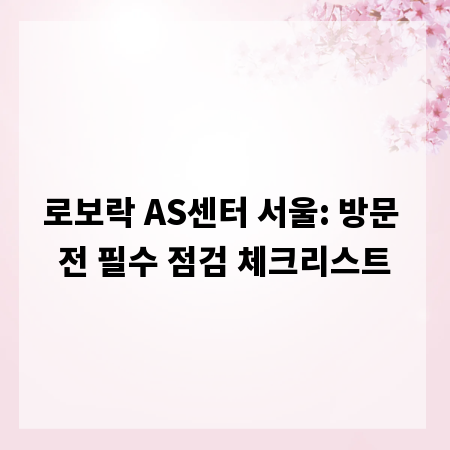 로보락 AS센터 서울: 방문 전 필수 점검 체크리스트