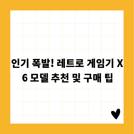 인기 폭발! 레트로 게임기 X6 모델 추천 및 구매 팁