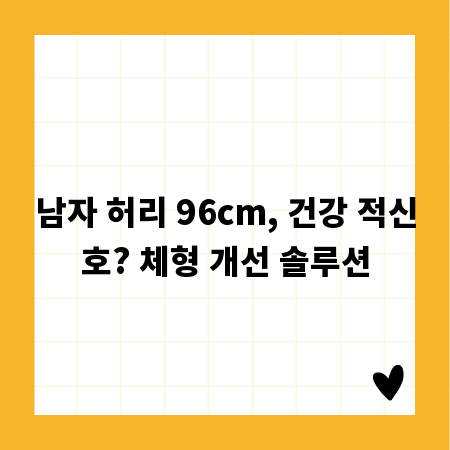 남자 허리 96cm, 건강 적신호? 체형 개선 솔루션