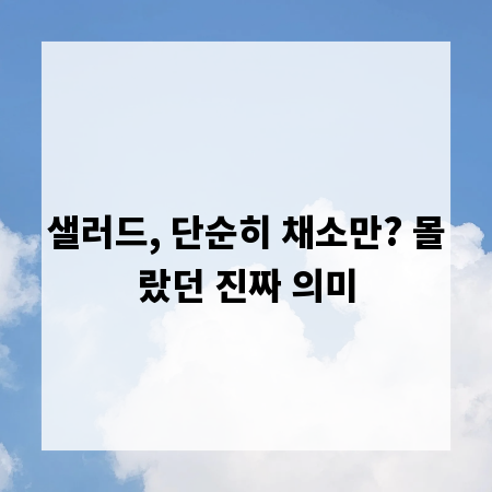 샐러드, 단순히 채소만? 몰랐던 진짜 의미