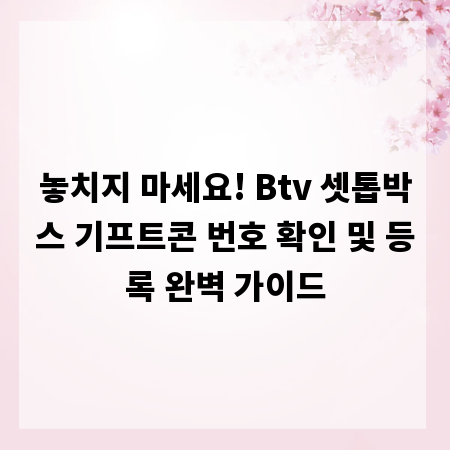 놓치지 마세요! Btv 셋톱박스 기프트콘 번호 확인 및 등록 완벽 가이드