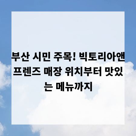 부산 시민 주목! 빅토리아앤프렌즈 매장 위치부터 맛있는 메뉴까지