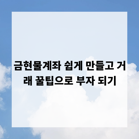 금현물계좌 쉽게 만들고 거래 꿀팁으로 부자 되기