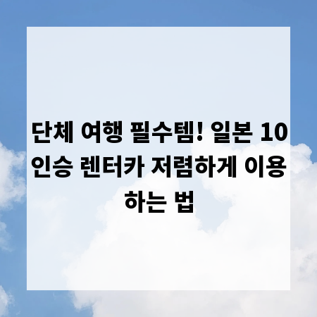 단체 여행 필수템! 일본 10인승 렌터카 저렴하게 이용하는 법