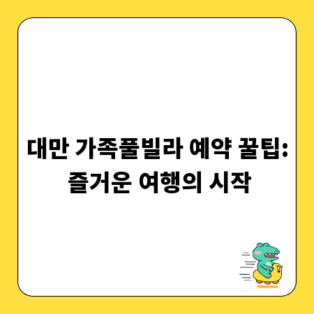 대만 가족풀빌라 예약 꿀팁: 즐거운 여행의 시작