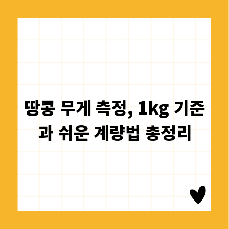 땅콩 무게 측정, 1kg 기준과 쉬운 계량법 총정리