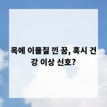 목에 이물질 낀 꿈, 혹시 건강 이상 신호?