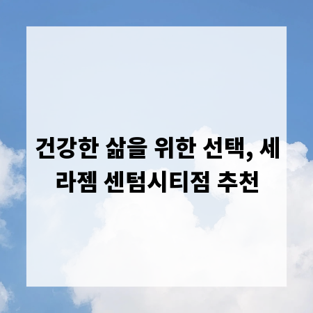 건강한 삶을 위한 선택, 세라젬 센텀시티점 추천