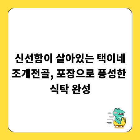 신선함이 살아있는 택이네조개전골, 포장으로 풍성한 식탁 완성