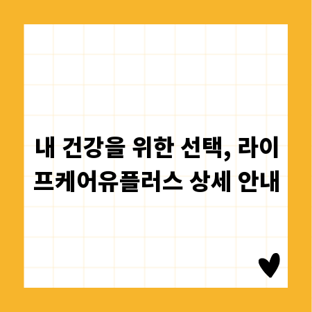 내 건강을 위한 선택, 라이프케어유플러스 상세 안내