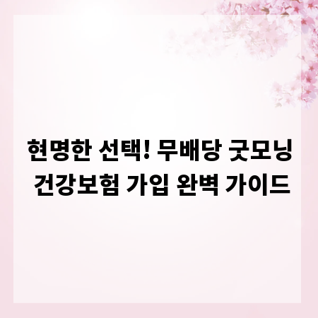현명한 선택! 무배당 굿모닝 건강보험 가입 완벽 가이드