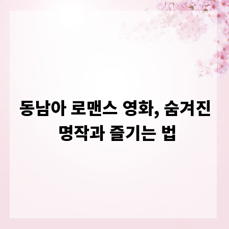 동남아 로맨스 영화, 숨겨진 명작과 즐기는 법