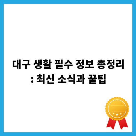 대구 생활 필수 정보 총정리: 최신 소식과 꿀팁