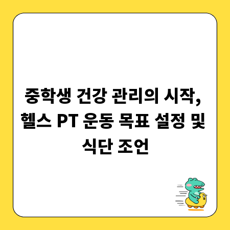 중학생 건강 관리의 시작, 헬스 PT 운동 목표 설정 및 식단 조언