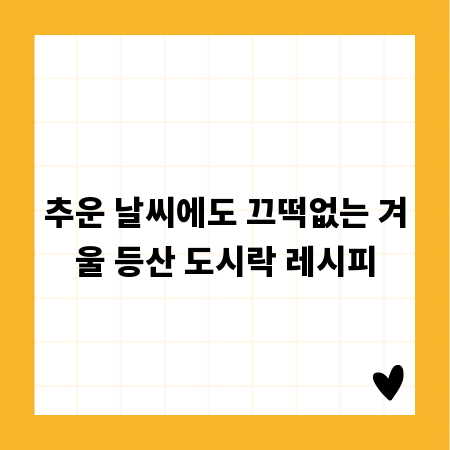 추운 날씨에도 끄떡없는 겨울 등산 도시락 레시피