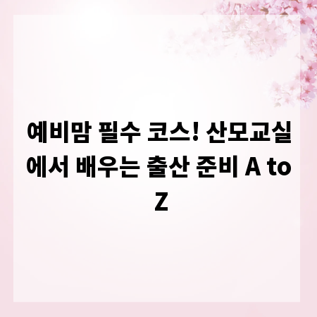 예비맘 필수 코스! 산모교실에서 배우는 출산 준비 A to Z