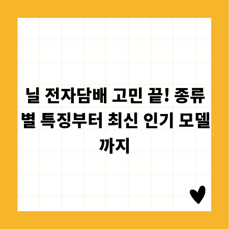 닐 전자담배 고민 끝! 종류별 특징부터 최신 인기 모델까지