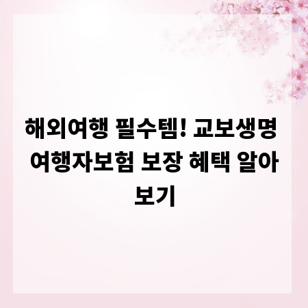 해외여행 필수템! 교보생명 여행자보험 보장 혜택 알아보기