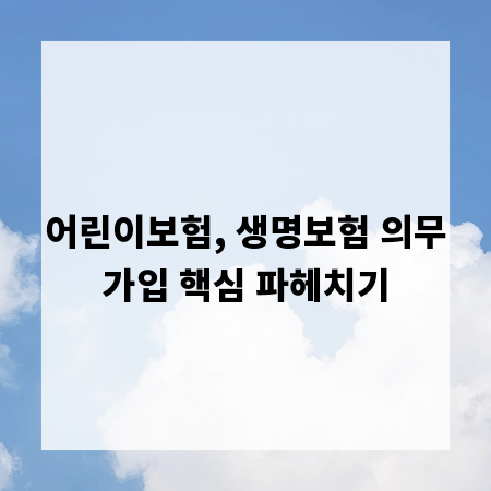 어린이보험, 생명보험 의무가입 핵심 파헤치기