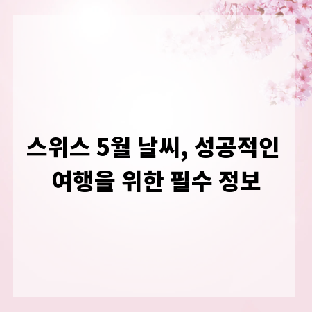 스위스 5월 날씨, 성공적인 여행을 위한 필수 정보
