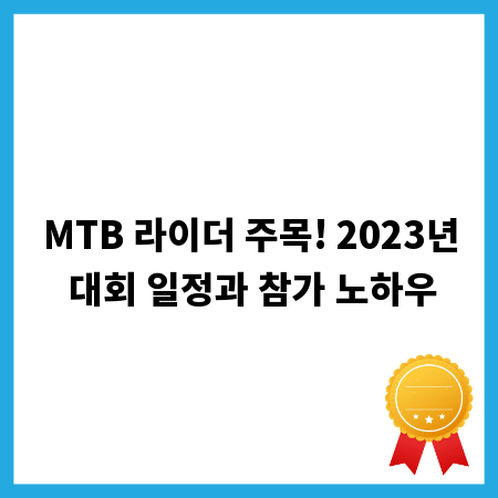 MTB 라이더 주목! 2023년 대회 일정과 참가 노하우