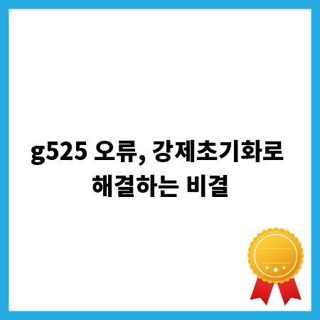 g525 오류, 강제초기화로 해결하는 비결