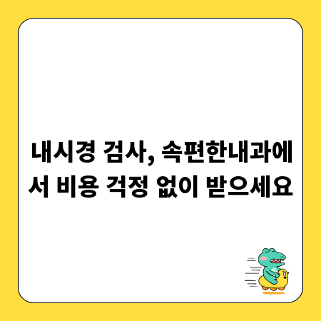 내시경 검사, 속편한내과에서 비용 걱정 없이 받으세요