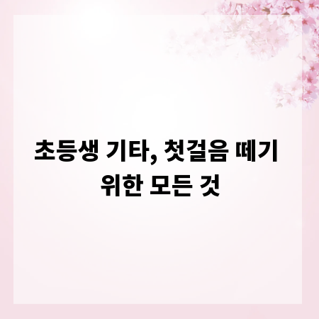 초등생 기타, 첫걸음 떼기 위한 모든 것