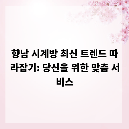 향남 시계방 최신 트렌드 따라잡기: 당신을 위한 맞춤 서비스
