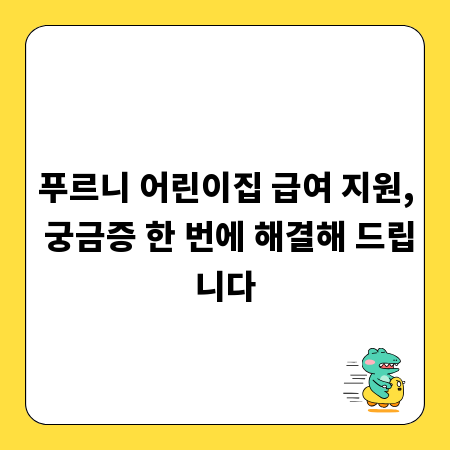 푸르니 어린이집 급여 지원, 궁금증 한 번에 해결해 드립니다