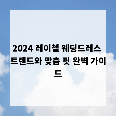 2024 레이첼 웨딩드레스 트렌드와 맞춤 핏 완벽 가이드