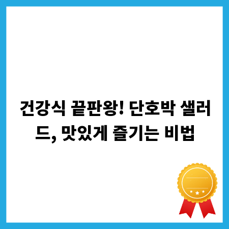 건강식 끝판왕! 단호박 샐러드, 맛있게 즐기는 비법