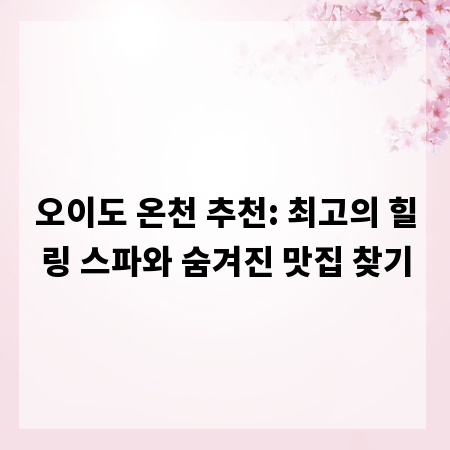 오이도 온천 추천: 최고의 힐링 스파와 숨겨진 맛집 찾기
