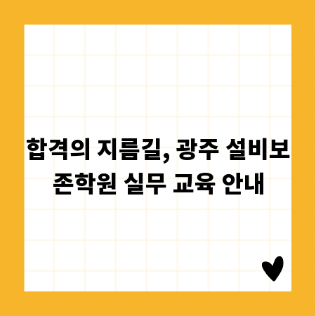 합격의 지름길, 광주 설비보존학원 실무 교육 안내