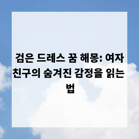 검은 드레스 꿈 해몽: 여자친구의 숨겨진 감정을 읽는 법