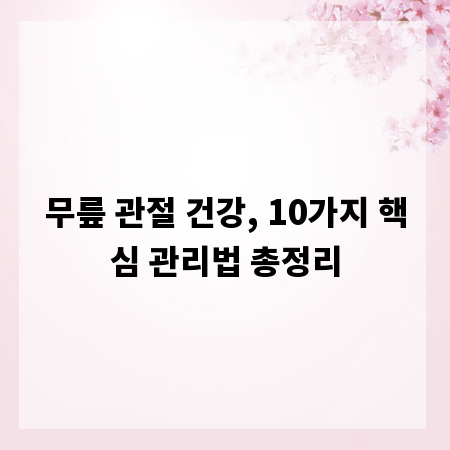 무릎 관절 건강, 10가지 핵심 관리법 총정리