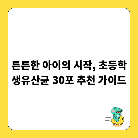 튼튼한 아이의 시작, 초등학생유산균 30포 추천 가이드